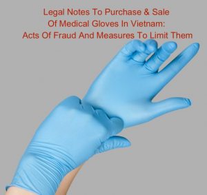 Legal Notes To Purchase And Sale Of Medical Gloves In Vietnam: Acts Of Fraud And Measures To Limit Them, how to buy gloves from Vietnam, gloves in Vietnam, purchase gloves in Vietnam