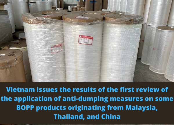 Vietnam issues the results of the first review of the application of anti-dumping measures on some BOPP products originating from Malaysia, Vietnam issues the results of the first review of the application of anti-dumping measures on some BOPP products originating from Thailand, Vietnam issues the results of the first review of the application of anti-dumping measures on some BOPP products originating from China, anti-dumping measures on some BOPP products originating from Malaysia Thailand and China, BOPP products originating from Malaysia Thailand and China,