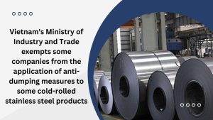 Vietnam's Ministry of Industry and Trade exempts some companies from the application of anti-dumping measures to some cold-rolled stainless steel products, Vietnam exempts some companies from the application of anti-dumping measures to some cold-rolled stainless steel products, Vietnam's Ministry of Industry and Trade exempts some companies from the application of anti-dumping measures, Vietnam's exemption on the application of anti-dumping measures to some cold-rolled stainless steel products,