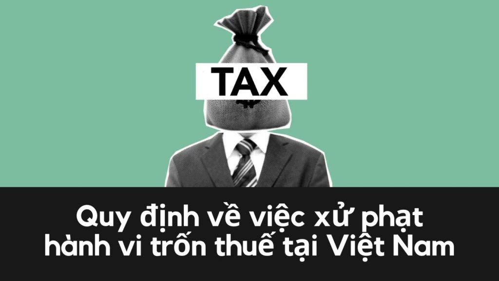 quy định về việc xử phạt hành vi trốn thuế tại Việt Nam, quy định về việc xử phạt hành vi trốn thuế , xử phạt hành vi trốn thuế tại Việt Nam, hành vi trốn thuế tại Việt Nam,