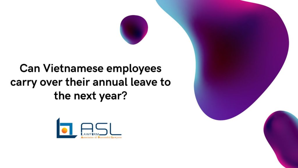can Vietnamese employees carry over their annual leave to the following year, carry over annual leave to the following year in Vietnam, annual leave regime for Vietnamese employees, method to maintain annual leaves to next year,