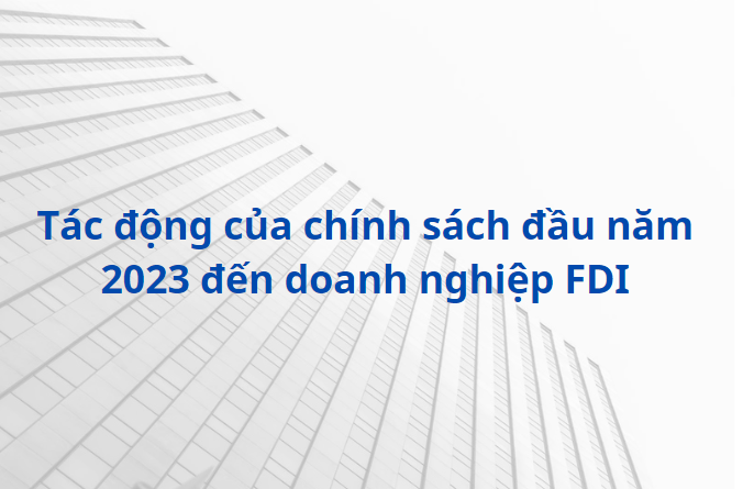 Tác động của chính sách được ban hành đầu năm 2023 đến doanh nghiệp FDI