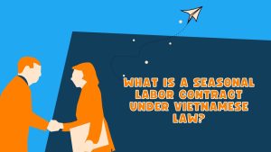 seasonal labor contract under Vietnamese law, seasonal labor contract, labor contract under Vietnamese law, labor contract,