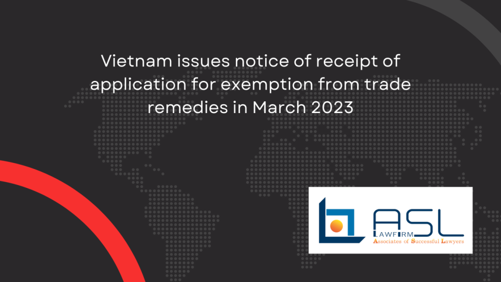 Vietnam issues notice of receipt of application for exemption from trade remedies in March 2023, Vietnam issues notice of receipt of application for exemption from trade remedies, notice of receipt of application for exemption from trade remedies in March 2023, exemption from trade remedies in March 2023 in Vietnam,