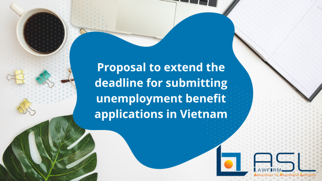 proposal to extend the deadline for submitting unemployment benefit applications in Vietnam, extend the deadline for submitting unemployment benefit applications in Vietnam, submitting unemployment benefit applications in Vietnam, unemployment benefit applications in Vietnam,
