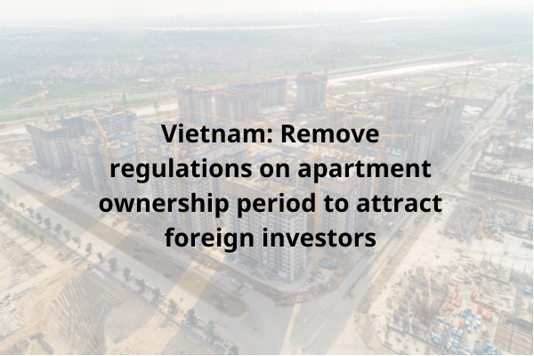 Vietnam: Remove regulations on apartment ownership period to attract foreign investors