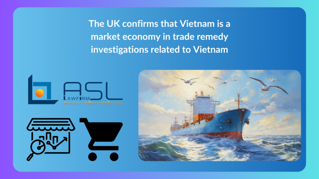 UK confirms that Vietnam is a market economy in trade remedy investigations related to Vietnam, Vietnam is a market economy in trade remedy investigations, Vietnam is considered a market economy by the UK,
