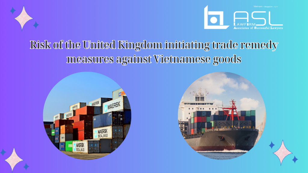 risk of the United Kingdom initiating trade remedy measures against Vietnamese goods, risk of the United Kingdom initiating trade remedy measures , trade remedy measures against Vietnamese goods, United Kingdom initiating trade remedy measures against Vietnamese goods,