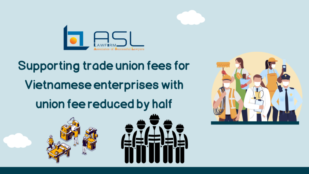 supporting trade union fees for Vietnamese enterprises with union fee reduced by half, supporting trade union fees for Vietnamese enterprises, Vietnamese enterprises get reduction on union fee, union fee reduction for Vietnamese enterprises,