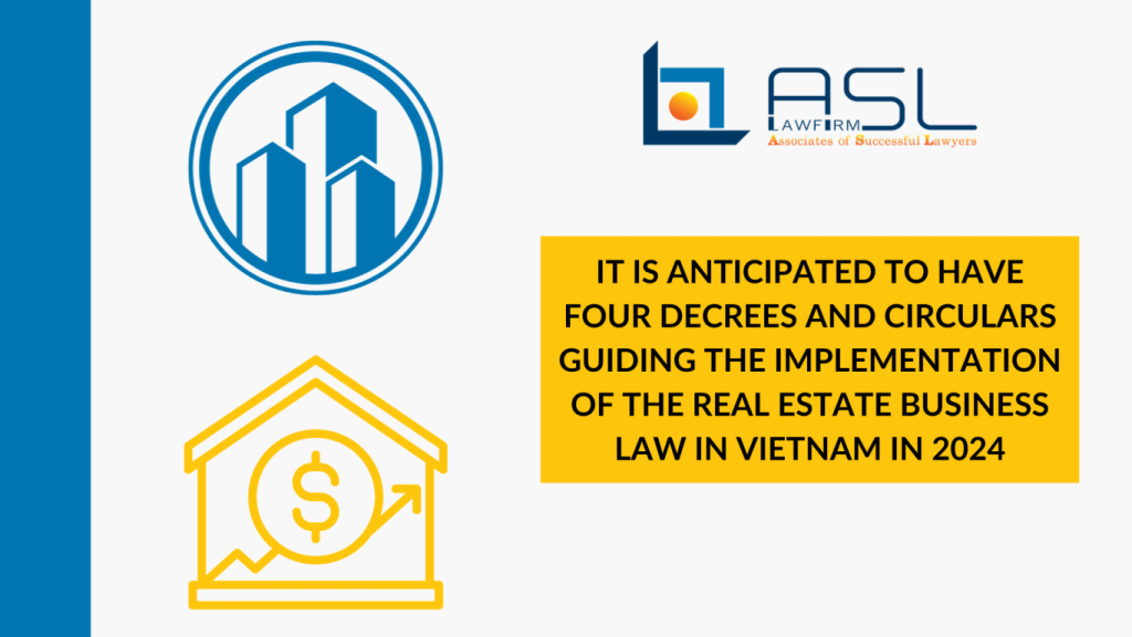 anticipated to have four Decrees and Circulars guiding the implementation of the Real Estate Business Law in Vietnam in 2024, four Decrees and Circulars guiding the implementation of the Real Estate Business Law in Vietnam in 2024, Decrees and Circulars guiding the implementation of the Real Estate Business Law in Vietnam in 2024, implementation of the Real Estate Business Law in Vietnam in 2024,