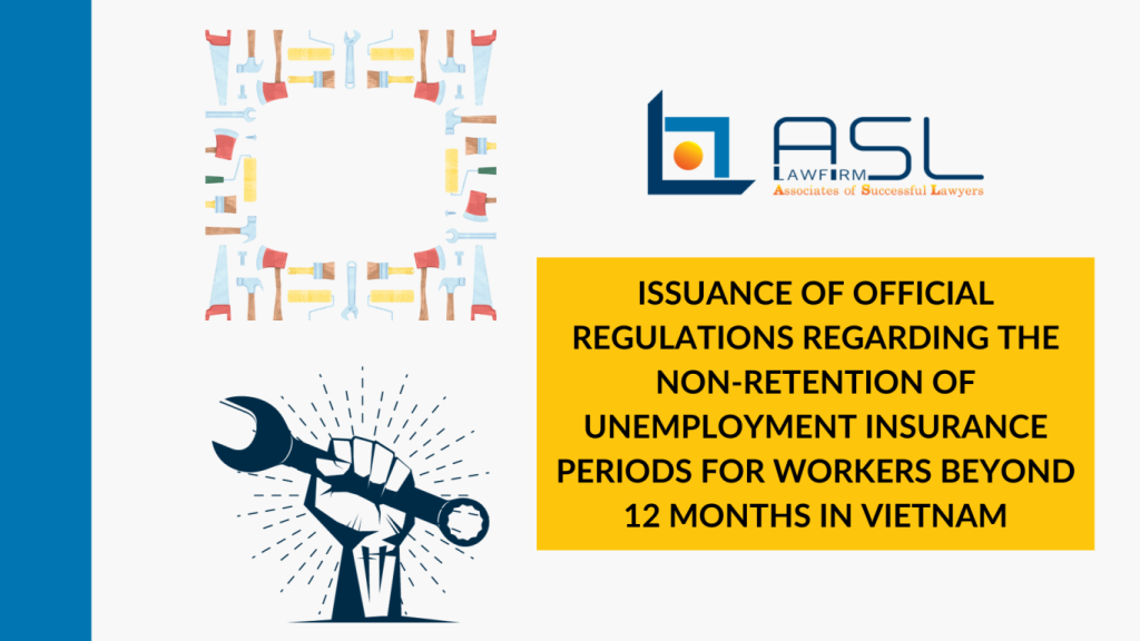 issuance of official regulations regarding the non-retention of unemployment insurance periods for workers beyond 12 months in Vietnam, non-retention of unemployment insurance periods for workers beyond 12 months in Vietnam, unemployment insurance periods for workers beyond 12 months in Vietnam, issuance of official regulations regarding the non-retention of unemployment insurance periods for workers beyond 12 months,