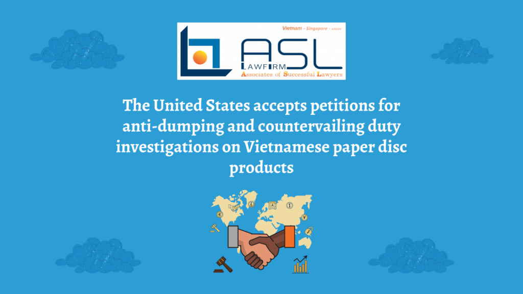 United States accepts petitions for anti-dumping and countervailing duty investigations on Vietnamese paper disc products, United States accepts petitions for anti-dumping and countervailing duty investigations on paper disc products, petitions for anti-dumping and countervailing duty investigations on Vietnamese paper disc products, anti-dumping and countervailing duty investigations on Vietnamese paper disc products,