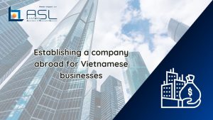 establish a company abroad for Vietnamese businesses, establish a company abroad from Vietnam, establish a company in Vietnam, set up a company abroad from Vietnam,