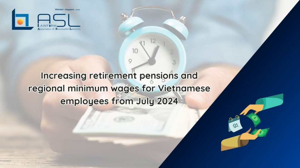 increasing retirement pensions and regional minimum wages for Vietnamese employees from July 2024, increasing retirement pensions and regional minimum wages for Vietnamese employees 2024, increasing retirement pensions and regional minimum wages for Vietnamese employees , increasing retirement pensions and regional minimum wage in Vietnam,