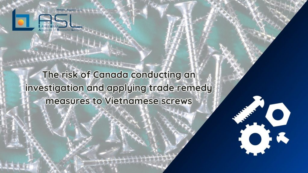 risk of Canada conducting an investigation and applying trade remedy measures to Vietnamese screws, Canada conducting an investigation and applying trade remedy measures to Vietnamese screws, risk of Canada conducting an investigation on Vietnamese screws, applying trade remedy measures to Vietnamese screws,