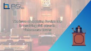 issue of applying foreign law in resolving civil cases in Vietnamese Courts, applying foreign law in resolving civil cases in Vietnamese Courts, issue of applying foreign law in resolving civil cases , issue of applying foreign law in resolving civil cases in Vietnam,
