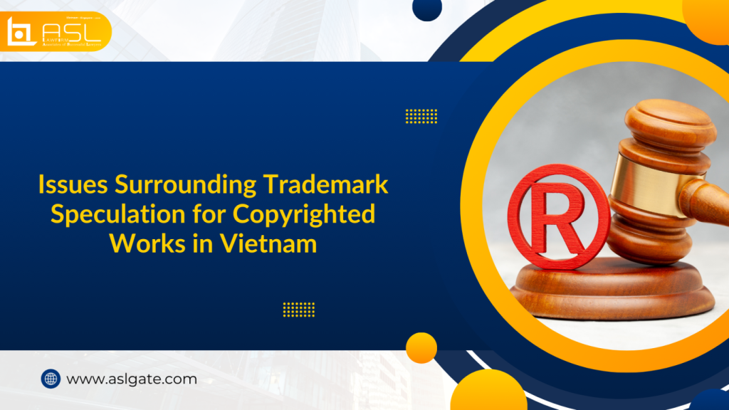 issues surrounding trademark speculation for copyrighted works in Vietnam, issues for copyrighted works in Vietnam, trademark speculation for copyrighted works in Vietnam, issues surrounding trademark speculation for copyrighted works, copyrighted works in Vietnam