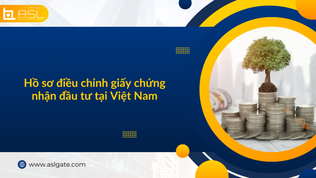 hồ sơ điều chỉnh giấy chứng nhận đầu tư tại Việt Nam, hồ sơ điều chỉnh giấy chứng nhận đầu tư , hồ sơ giấy chứng nhận đầu tư tại Việt Nam, hồ sơ điều chỉnh đầu tư tại Việt Nam,