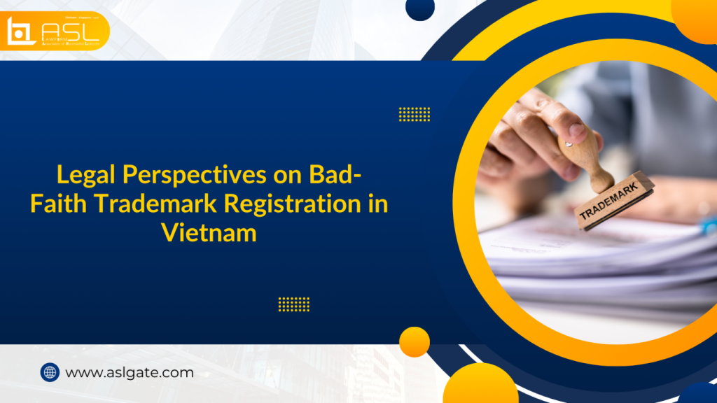 legal perspectives on bad-faith trademark registration in Vietnam, legal perspectives on bad-faith trademark registration, bad-faith trademark registration in Vietnam, perspectives on bad-faith trademark registration in Vietnam,
