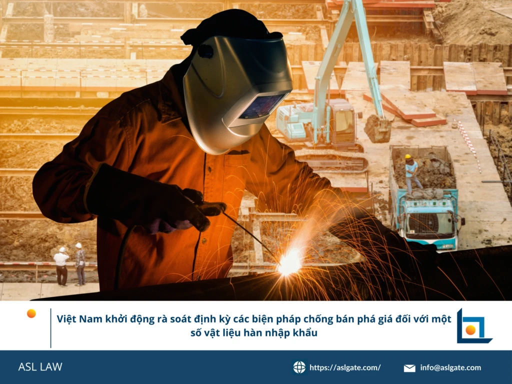 ASL LAW chuyên gia phòng vệ thương mại phân tích Quyết định 1453/QĐ-BCT khởi động rà soát cuối kỳ vật liệu hàn tại văn phòng Hà Nội